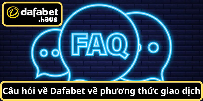 Câu hỏi về Dafabet liên quan đến phương thức nạp - rút tại Dafabet